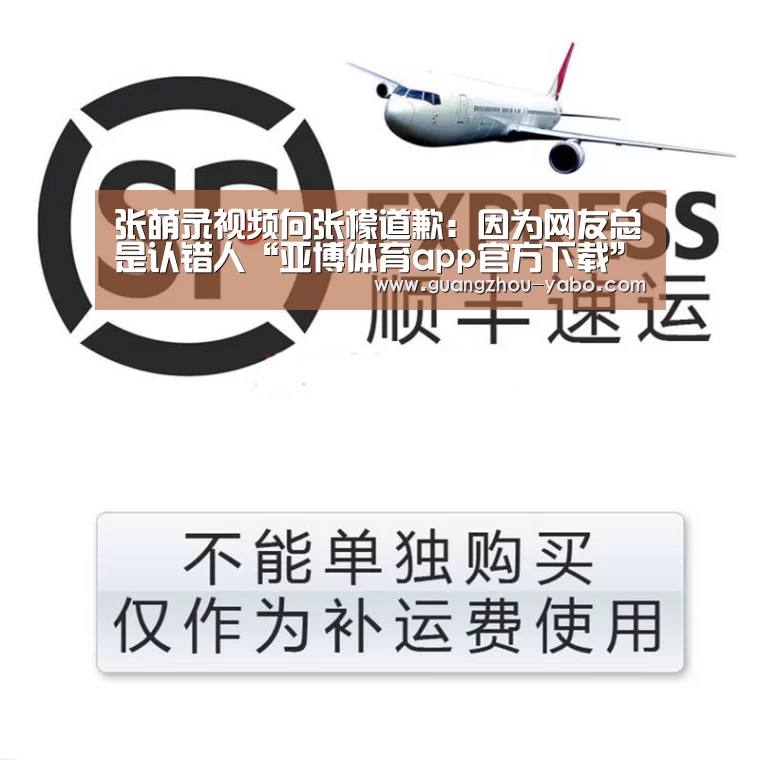 张萌录视频向张檬道歉:因为网友总是认错人“亚博体育app官方下载”(图3) 亚博体育